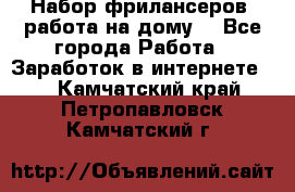 Набор фрилансеров (работа на дому) - Все города Работа » Заработок в интернете   . Камчатский край,Петропавловск-Камчатский г.